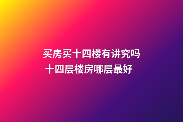 买房买十四楼有讲究吗 十四层楼房哪层最好